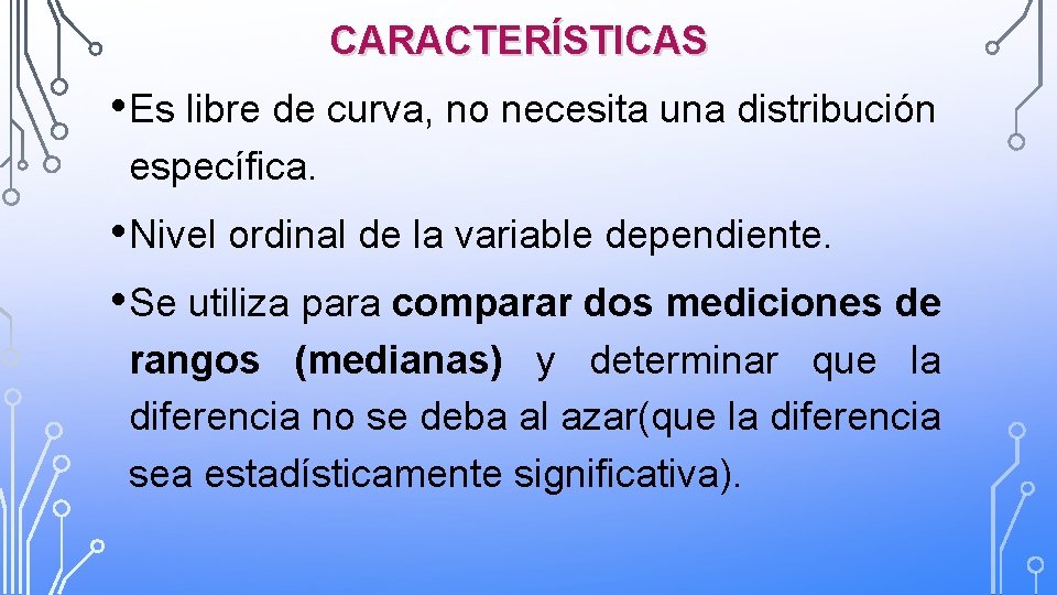 CARACTERÍSTICAS • Es libre de curva, no necesita una distribución específica. • Nivel ordinal