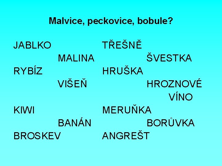 Malvice, peckovice, bobule? JABLKO TŘEŠNĚ MALINA RYBÍZ ŠVESTKA HRUŠKA VIŠEŇ KIWI BANÁN BROSKEV HROZNOVÉ