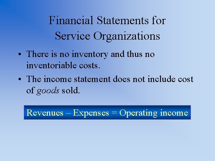 Financial Statements for Service Organizations • There is no inventory and thus no inventoriable