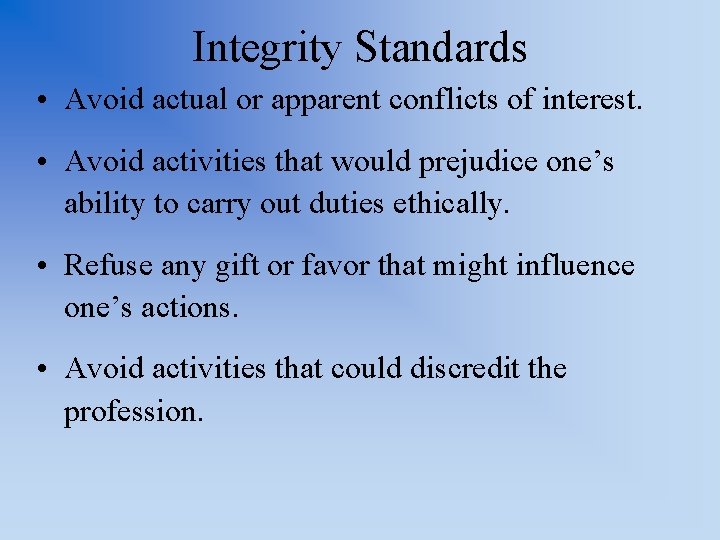 Integrity Standards • Avoid actual or apparent conflicts of interest. • Avoid activities that