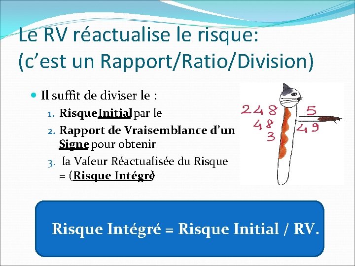Le RV réactualise le risque: (c’est un Rapport/Ratio/Division) Il suffit de diviser le : Le RV réactualise le risque: (c’est un Rapport/Ratio/Division) Il suffit de diviser le :