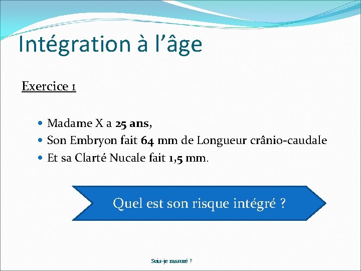Intégration à l’âge Exercice 1 Madame X a 25 ans, Son Embryon fait 64 Intégration à l’âge Exercice 1 Madame X a 25 ans, Son Embryon fait 64