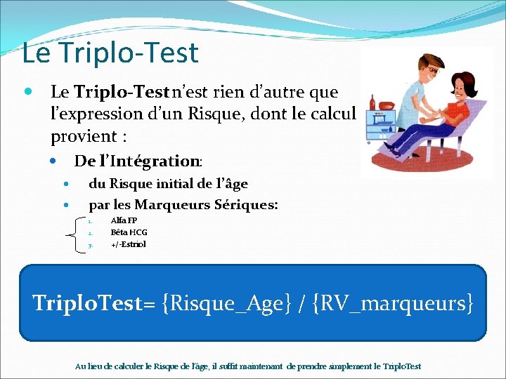 Le Triplo-Test n’est rien d’autre que l’expression d’un Risque, dont le calcul provient : Le Triplo-Test n’est rien d’autre que l’expression d’un Risque, dont le calcul provient :