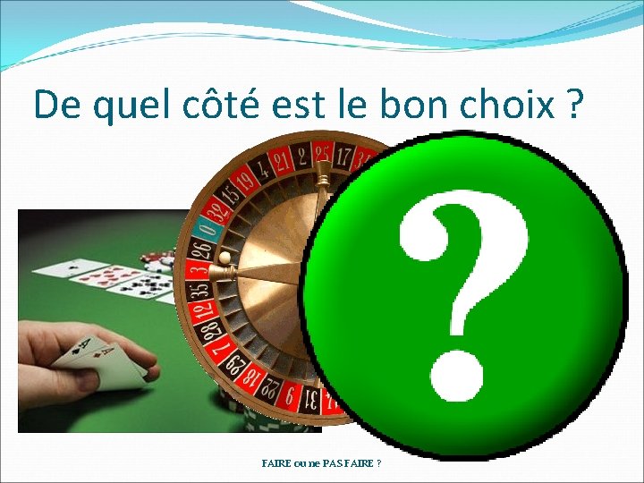 De quel côté est le bon choix ? FAIRE ou ne PAS FAIRE ? De quel côté est le bon choix ? FAIRE ou ne PAS FAIRE ?