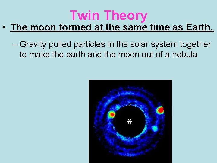 Twin Theory • The moon formed at the same time as Earth. – Gravity