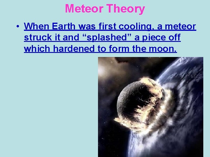 Meteor Theory • When Earth was first cooling, a meteor struck it and “splashed”