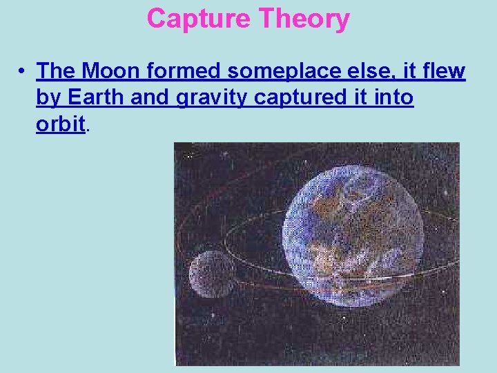 Capture Theory • The Moon formed someplace else, it flew by Earth and gravity