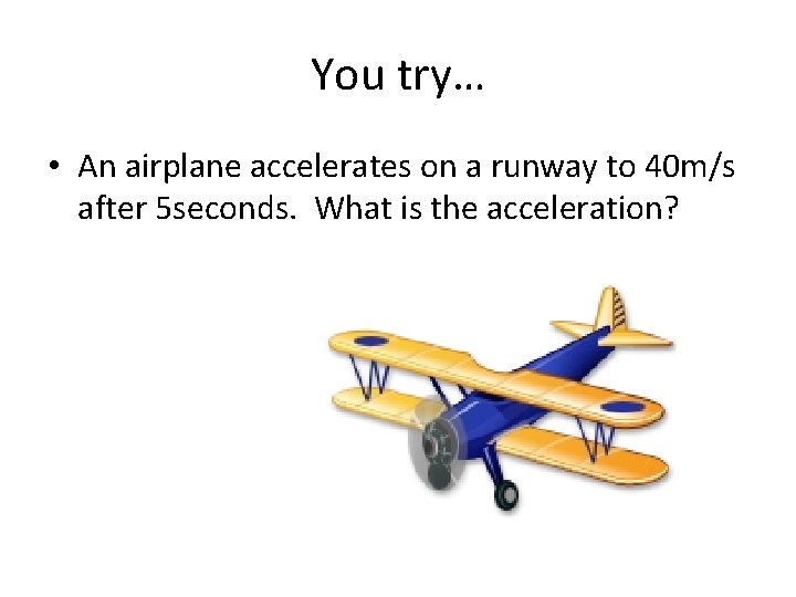 You try… • An airplane accelerates on a runway to 40 m/s after 5