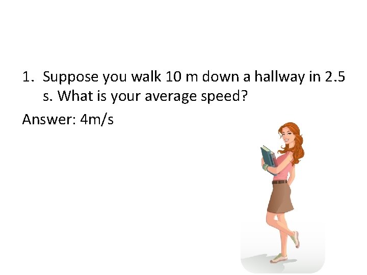 1. Suppose you walk 10 m down a hallway in 2. 5 s. What