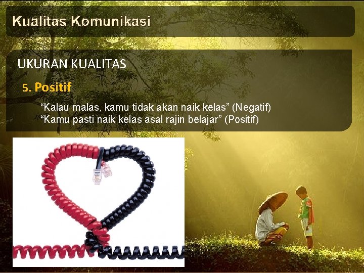 Kualitas Komunikasi UKURAN KUALITAS 5. Positif “Kalau malas, kamu tidak akan naik kelas” (Negatif)