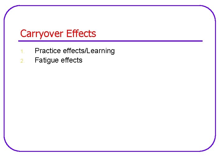Carryover Effects 1. 2. Practice effects/Learning Fatigue effects 