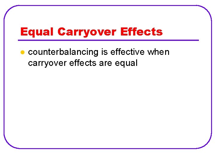 Equal Carryover Effects l counterbalancing is effective when carryover effects are equal 