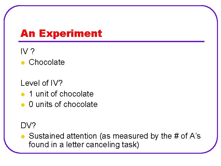 An Experiment IV ? l Chocolate Level of IV? l 1 unit of chocolate