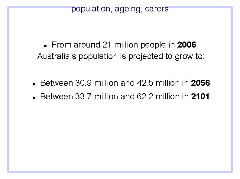 population, ageing, carers From around 21 million people in 2006, Australia’s population is projected