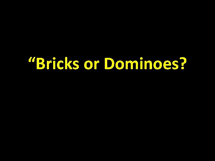 “Bricks or Dominoes? 