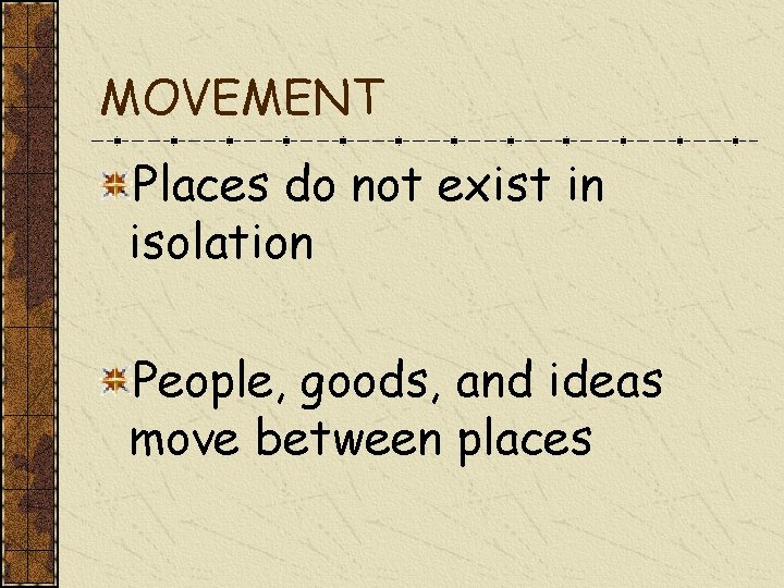 MOVEMENT Places do not exist in isolation People, goods, and ideas move between places