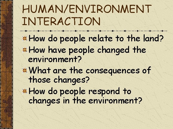 HUMAN/ENVIRONMENT INTERACTION How do people relate to the land? How have people changed the