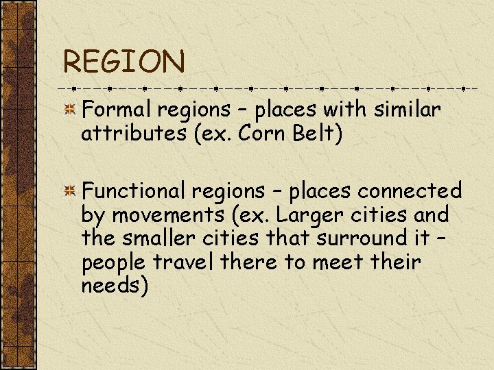 REGION Formal regions – places with similar attributes (ex. Corn Belt) Functional regions –