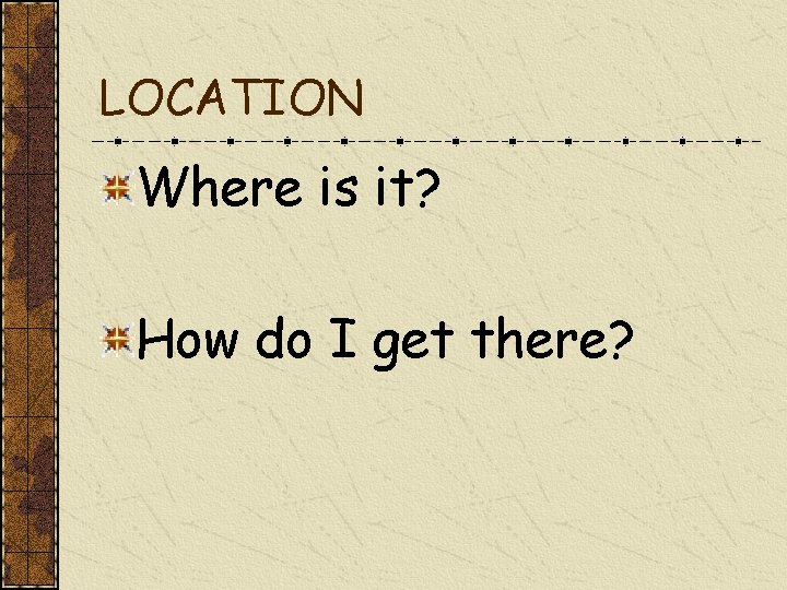 LOCATION Where is it? How do I get there? 