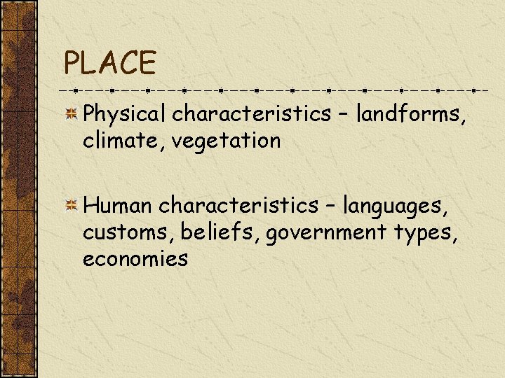 PLACE Physical characteristics – landforms, climate, vegetation Human characteristics – languages, customs, beliefs, government