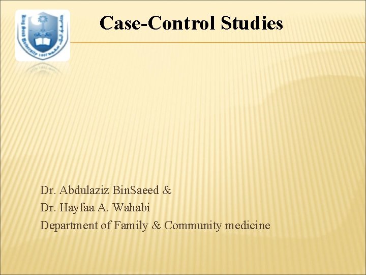 Case-Control Studies Dr. Abdulaziz Bin. Saeed & Dr. Hayfaa A. Wahabi Department of Family