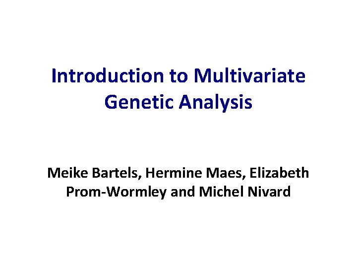 Introduction to Multivariate Genetic Analysis Meike Bartels, Hermine Maes, Elizabeth Prom-Wormley and Michel Nivard