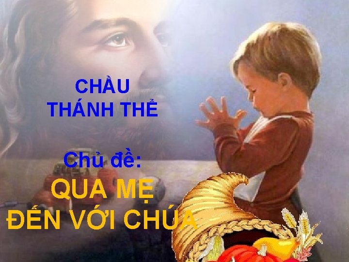 CHẦU THÁNH THỂ Chủ đề: QUA MẸ ĐẾN VỚI CHÚA 