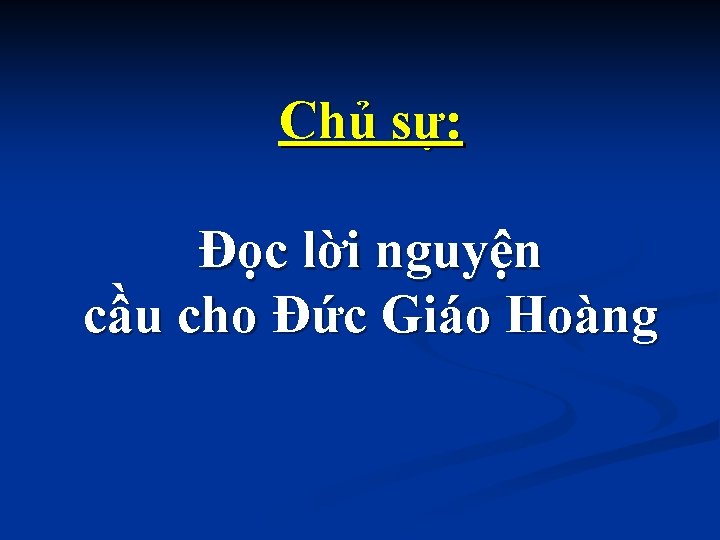 Chủ sự: Đọc lời nguyện cầu cho Đức Giáo Hoàng 