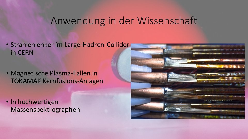 Anwendung in der Wissenschaft • Strahlenlenker im Large-Hadron-Collider in CERN • Magnetische Plasma-Fallen in