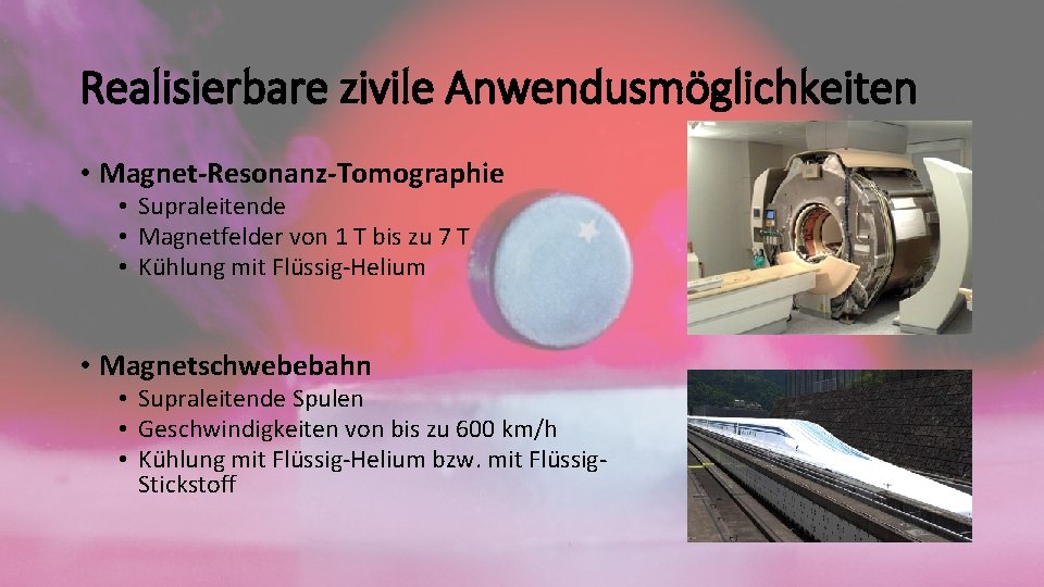 Realisierbare zivile Anwendusmöglichkeiten • Magnet-Resonanz-Tomographie • Supraleitende • Magnetfelder von 1 T bis zu