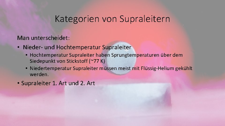 Kategorien von Supraleitern Man unterscheidet: • Nieder- und Hochtemperatur Supraleiter • Hochtemperatur Supraleiter haben