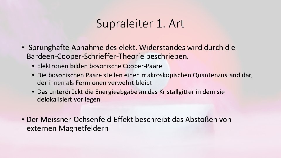Supraleiter 1. Art • Sprunghafte Abnahme des elekt. Widerstandes wird durch die Bardeen-Cooper-Schrieffer-Theorie beschrieben.