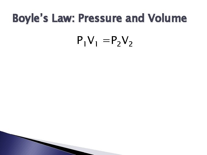 Boyle’s Law: Pressure and Volume P 1 V 1 =P 2 V 2 