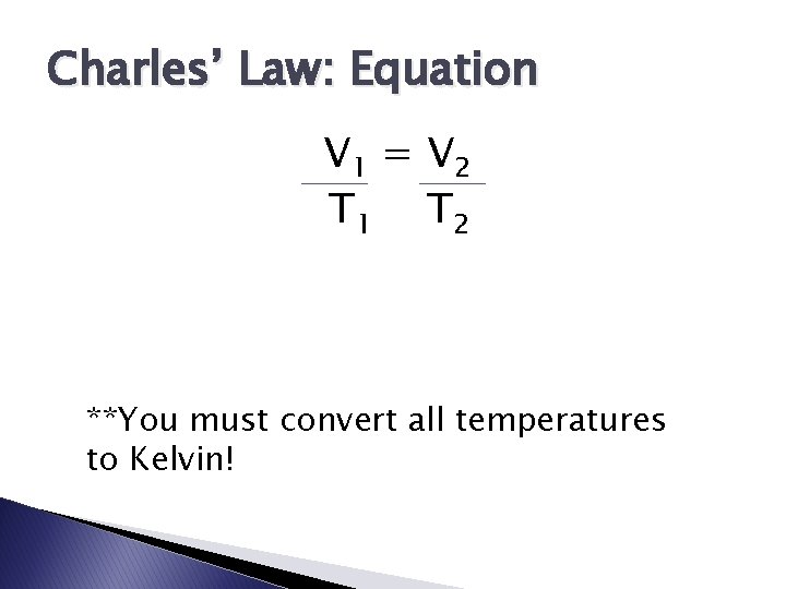 Charles’ Law: Equation V 1 = V 2 T 1 T 2 **You must