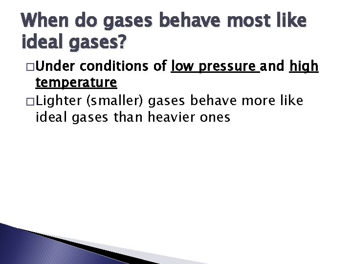 When do gases behave most like ideal gases? � Under conditions of low pressure