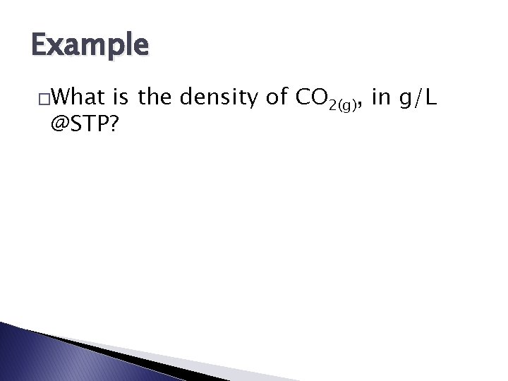 Example �What is the density of CO 2(g), in g/L @STP? 