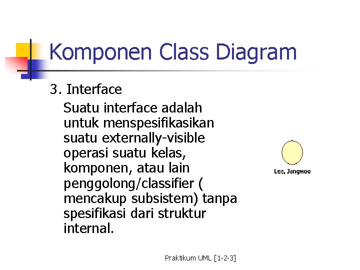 Komponen Class Diagram 3. Interface Suatu interface adalah untuk menspesifikasikan suatu externally-visible operasi suatu