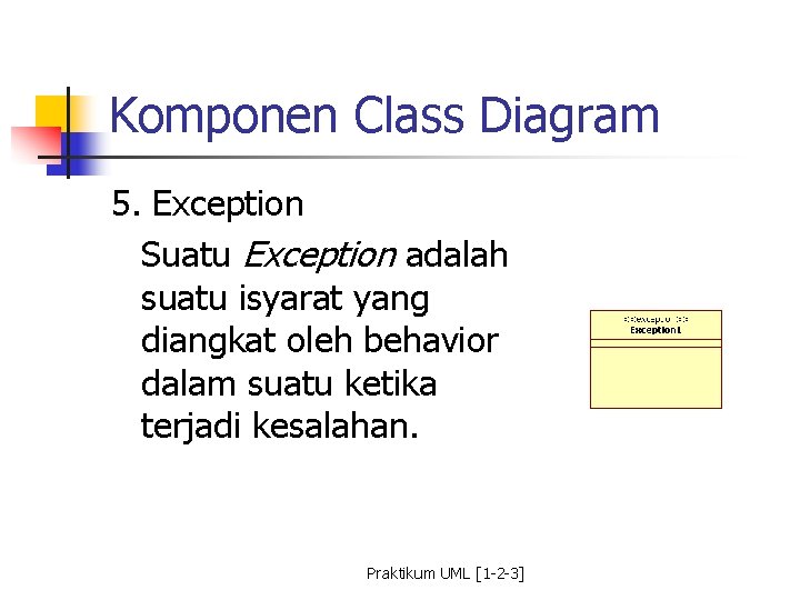 Komponen Class Diagram 5. Exception Suatu Exception adalah suatu isyarat yang diangkat oleh behavior