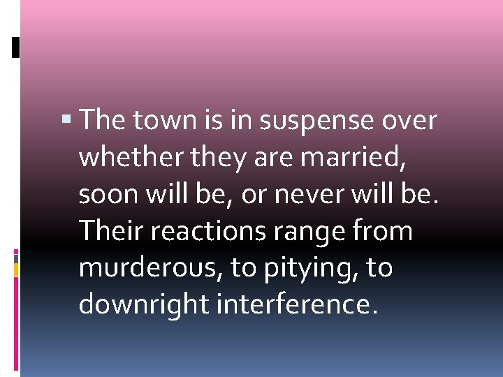  The town is in suspense over whether they are married, soon will be,