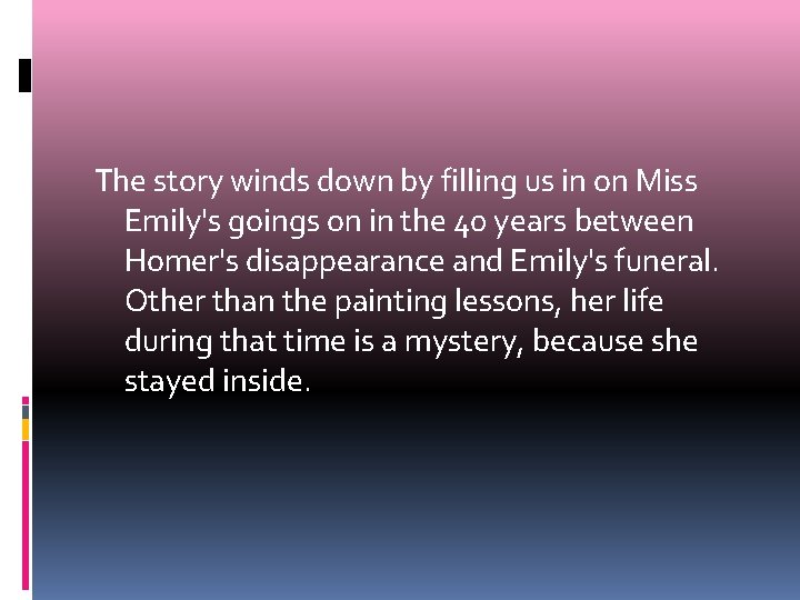 The story winds down by filling us in on Miss Emily's goings on in