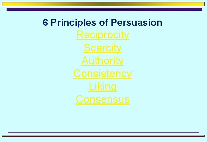 6 Principles of Persuasion Reciprocity Scarcity Authority Consistency Liking Consensus 