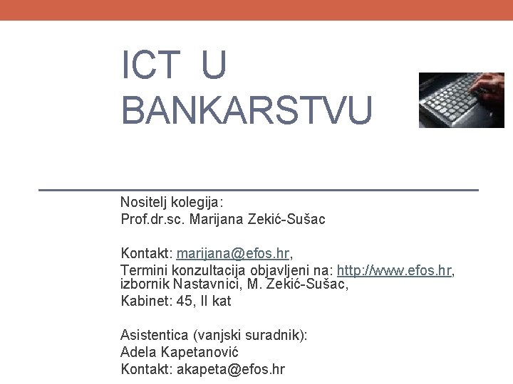 ICT U BANKARSTVU Nositelj kolegija: Prof. dr. sc. Marijana Zekić-Sušac Kontakt: marijana@efos. hr, Termini