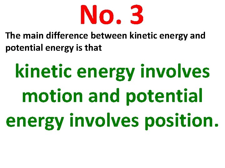 No. 3 The main difference between kinetic energy and potential energy is that kinetic