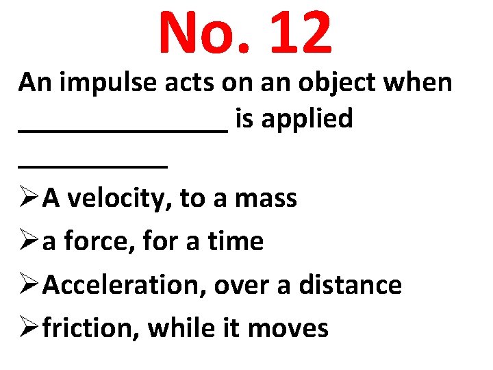 No. 12 An impulse acts on an object when _______ is applied _____ ØA