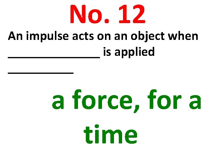 No. 12 An impulse acts on an object when _______ is applied _____ a