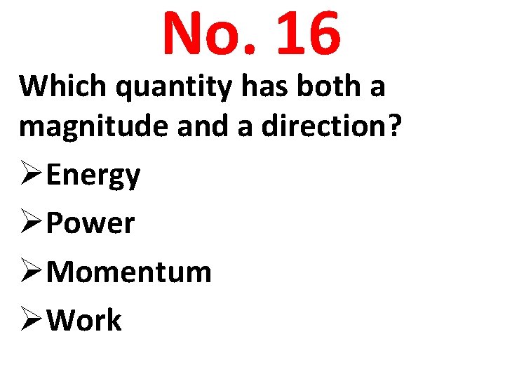 No. 16 Which quantity has both a magnitude and a direction? ØEnergy ØPower ØMomentum