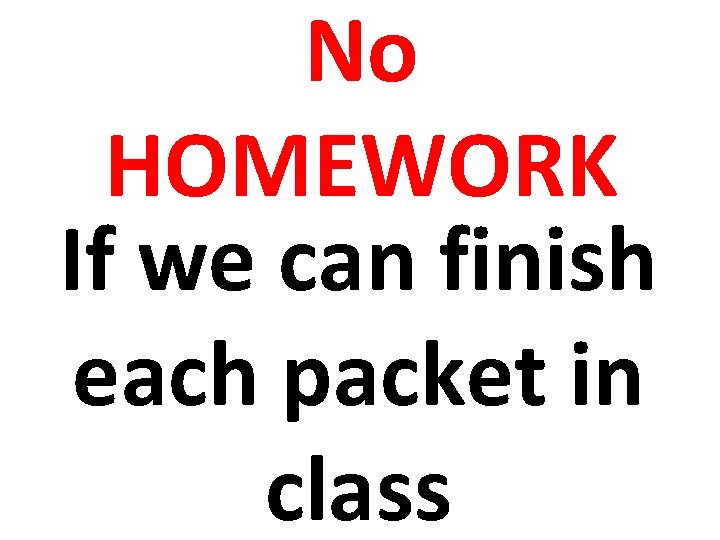 No HOMEWORK If we can finish each packet in class 