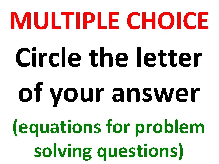 MULTIPLE CHOICE Circle the letter of your answer (equations for problem solving questions) 