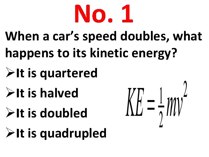 No. 1 When a car’s speed doubles, what happens to its kinetic energy? ØIt