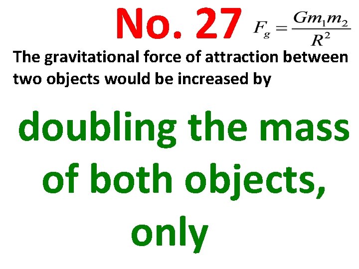 No. 27 The gravitational force of attraction between two objects would be increased by